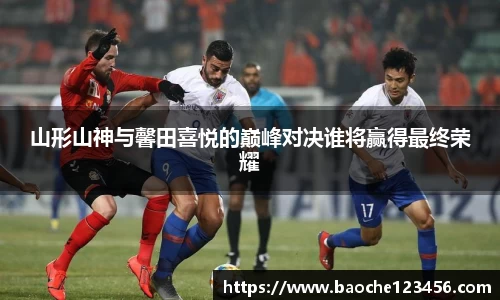 山形山神与馨田喜悦的巅峰对决谁将赢得最终荣耀