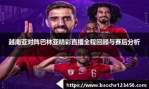 越南亚对阵巴林亚精彩直播全程回顾与赛后分析