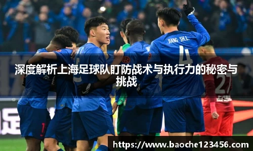 深度解析上海足球队盯防战术与执行力的秘密与挑战